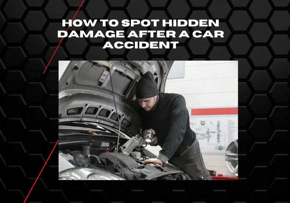 How to Spot Hidden Damage After a Car Accident